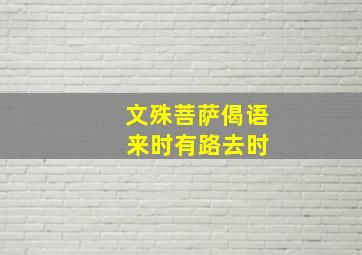 文殊菩萨偈语 来时有路去时